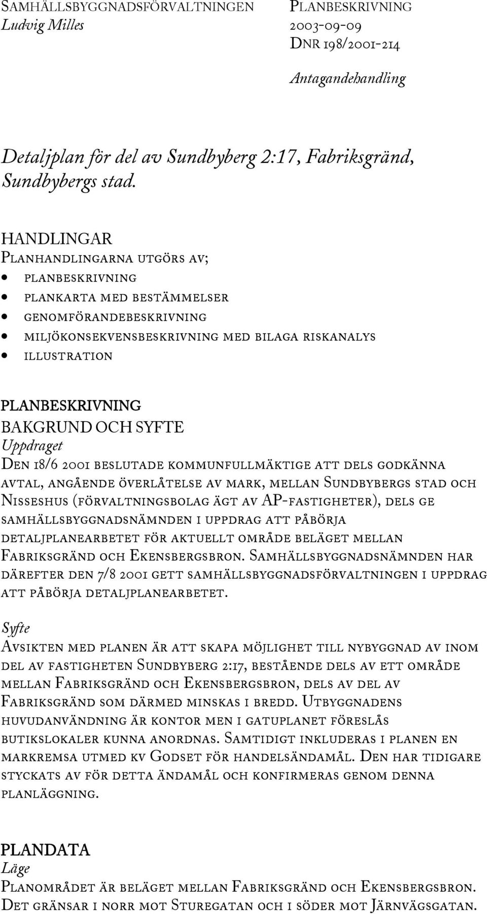 SYFTE Uppdraget Den 18/6 2001 beslutade kommunfullmäktige att dels godkänna avtal, angående överlåtelse av mark, mellan Sundbybergs stad och Nisseshus (förvaltningsbolag ägt av AP-fastigheter), dels