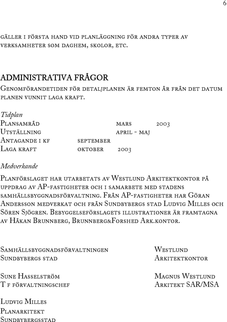 Tidplan Plansamråd mars 2003 Utställning april - maj Antagande i kf september Laga kraft oktober 2003 Medverkande Planförslaget har utarbetats av Westlund Arkitektkontor på uppdrag av AP-fastigheter