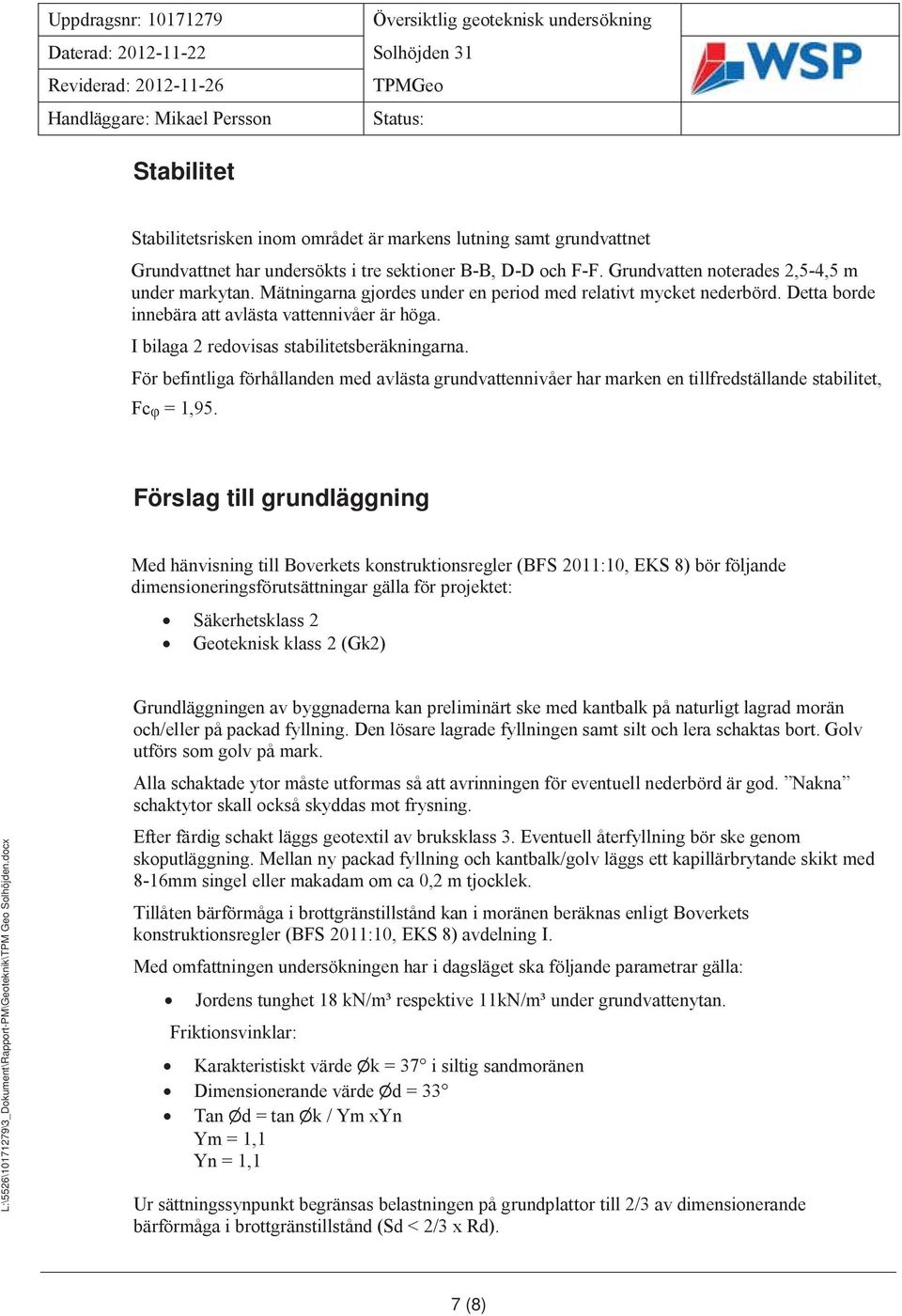 För befintliga förhållanden med avlästa grundvattennivåer har marken en tillfredställande stabilitet, Fcᵩ = 1,95.