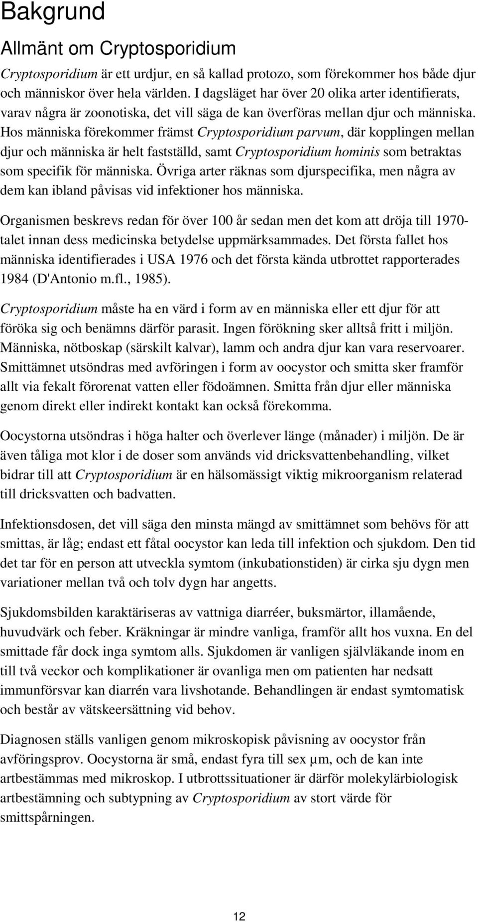 Hos människa förekommer främst Cryptosporidium parvum, där kopplingen mellan djur och människa är helt fastställd, samt Cryptosporidium hominis som betraktas som specifik för människa.