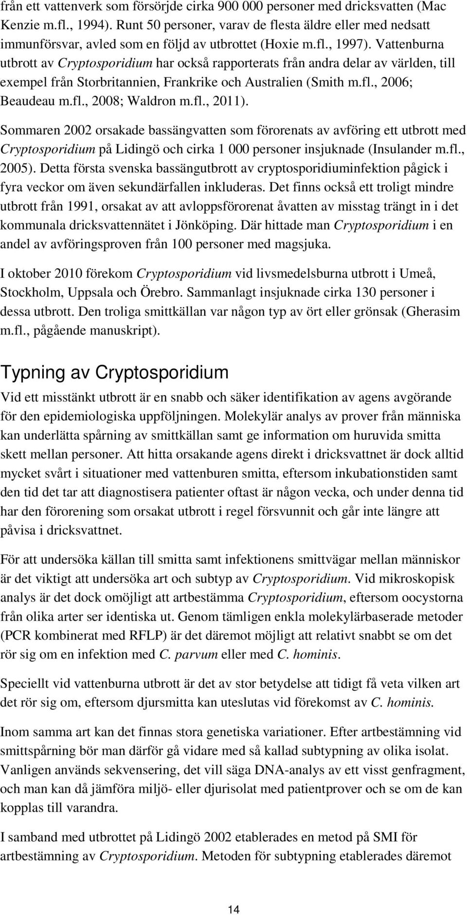 Vattenburna utbrott av Cryptosporidium har också rapporterats från andra delar av världen, till exempel från Storbritannien, Frankrike och Australien (Smith m.fl., 2006; Beaudeau m.fl., 2008; Waldron m.