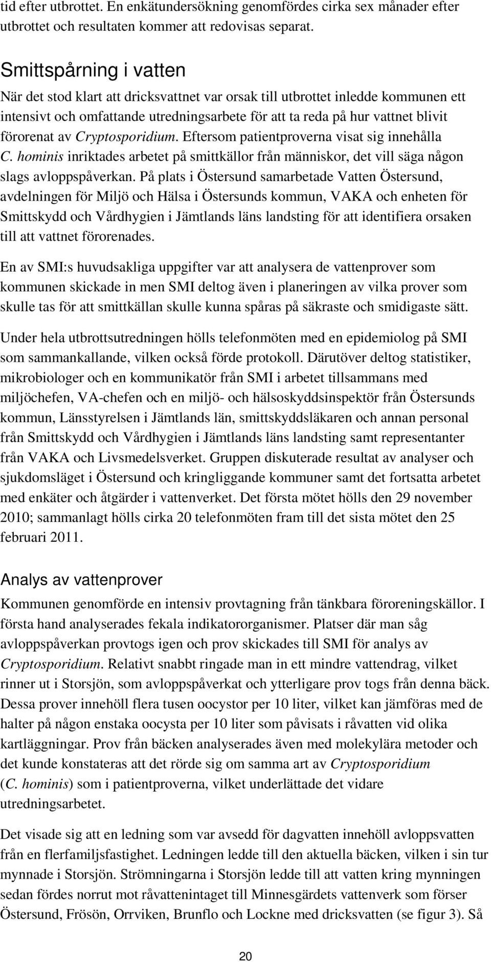 Cryptosporidium. Eftersom patientproverna visat sig innehålla C. hominis inriktades arbetet på smittkällor från människor, det vill säga någon slags avloppspåverkan.