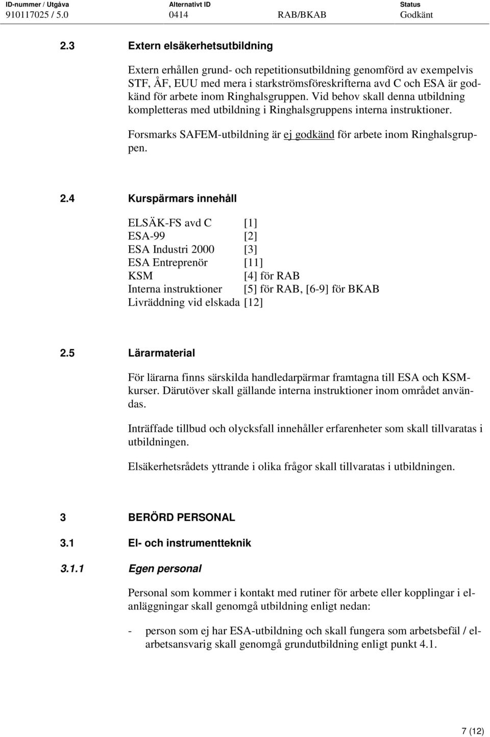 4 Kurspärmars innehåll ELSÄK-FS avd C [1] ESA-99 [2] ESA Industri 2000 [3] ESA Entreprenör [11] KSM [4] för RAB Interna instruktioner [5] för RAB, [6-9] för BKAB Livräddning vid elskada [12] 2.