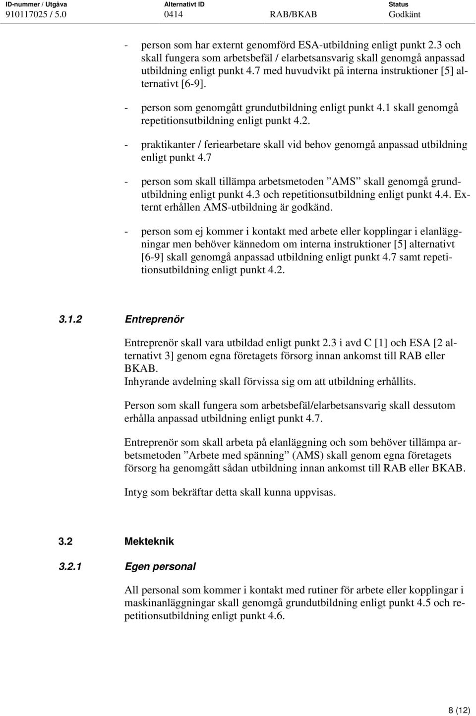 - praktikanter / feriearbetare skall vid behov genomgå anpassad utbildning enligt punkt 4.7 - person som skall tillämpa arbetsmetoden AMS skall genomgå grundutbildning enligt punkt 4.