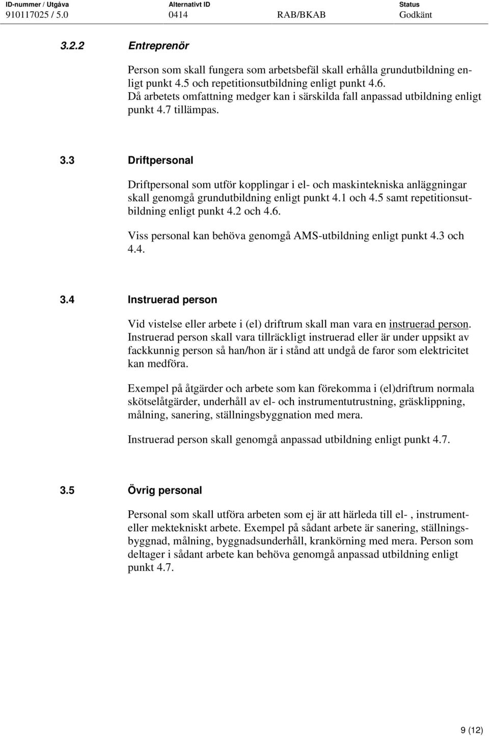 3 Driftpersonal Driftpersonal som utför kopplingar i el- och maskintekniska anläggningar skall genomgå grundutbildning enligt punkt 4.1 och 4.5 samt repetitionsutbildning enligt punkt 4.2 och 4.6.