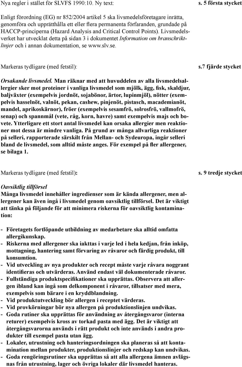 (Hazard Analysis and Critical Control Points). Livsmedelsverket har utvecklat detta på sidan 3 i dokumentet Information om branschriktlinjer och i annan dokumentation, se 