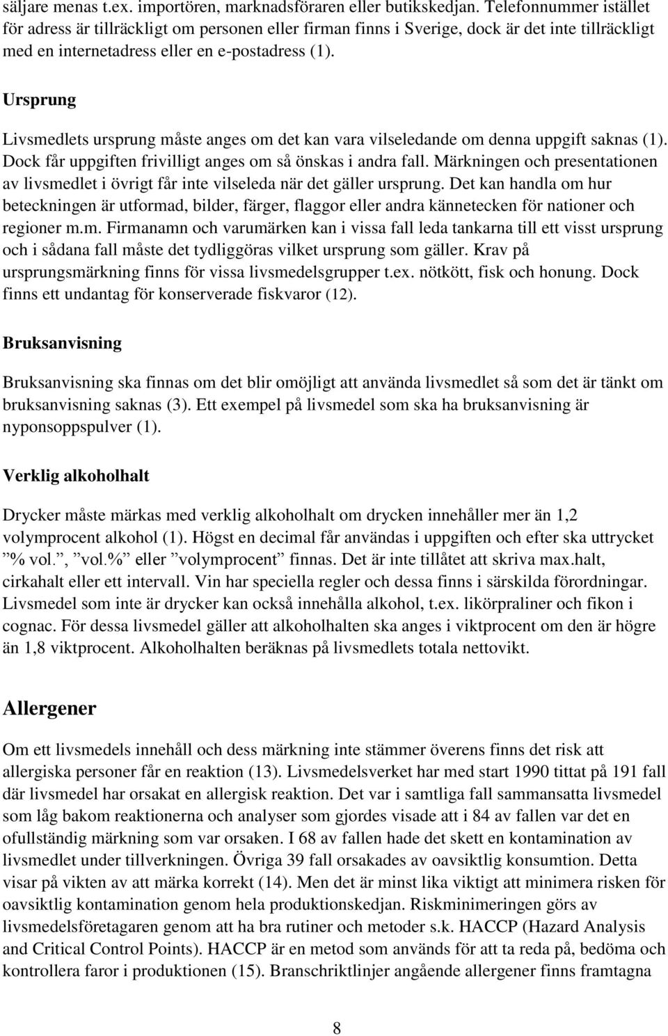 Ursprung Livsmedlets ursprung måste anges om det kan vara vilseledande om denna uppgift saknas (1). Dock får uppgiften frivilligt anges om så önskas i andra fall.