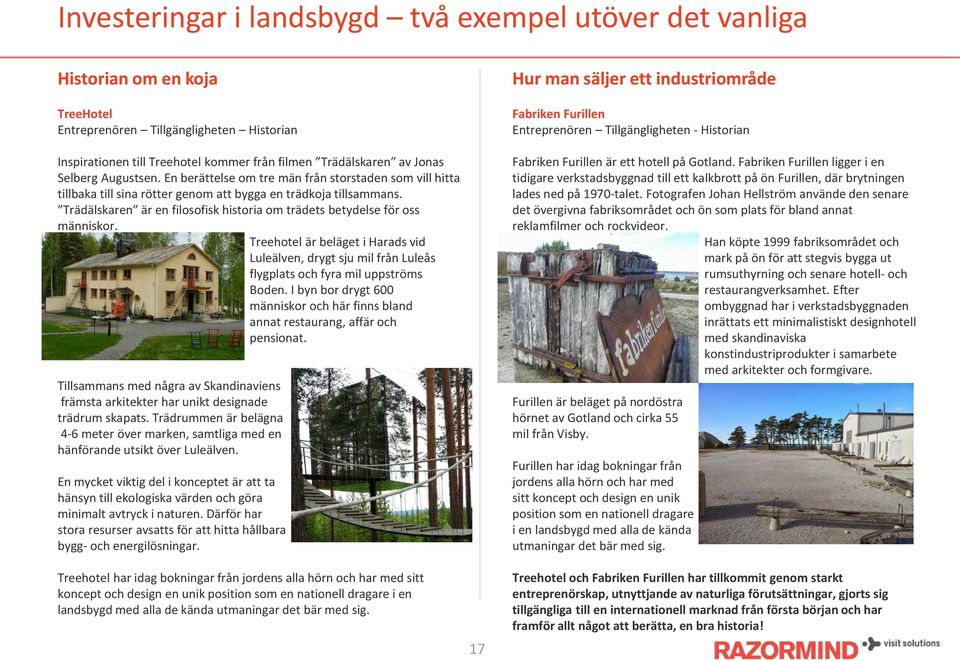 Trädälskaren är en filosofisk historia om trädets betydelse för oss människor. Treehotel är beläget i Harads vid Luleälven, drygt sju mil från Luleås flygplats och fyra mil uppströms Boden.