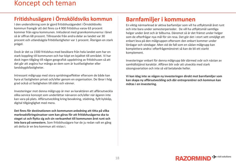 Återigen en stark prägel. Dock är det ca 1500 fritidshus med besökare från hela landet som har en stark koppling till kommunen och har köpt en lojalitet till området.