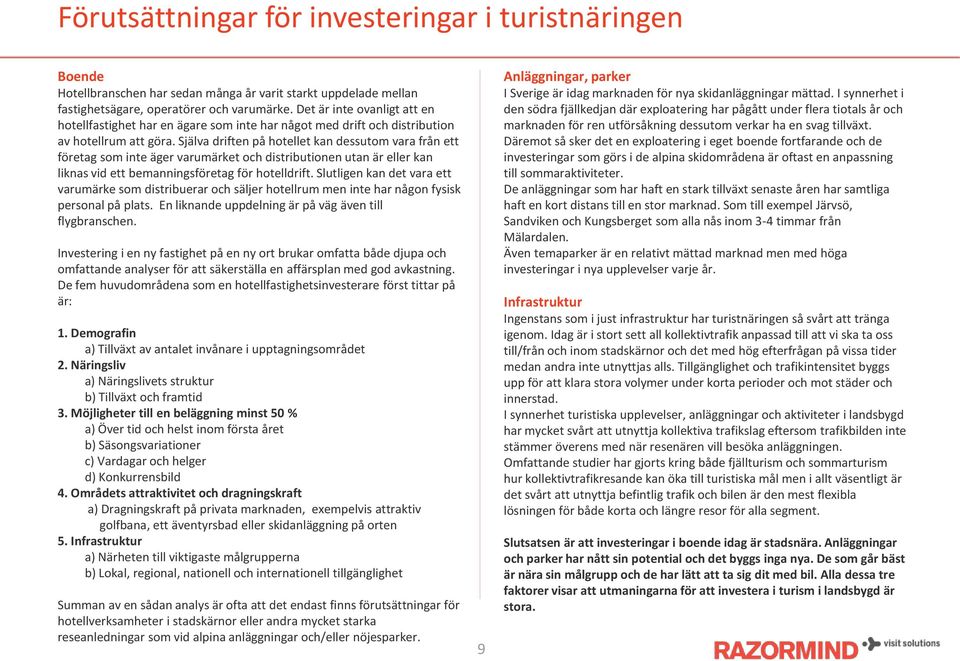 Själva driften på hotellet kan dessutom vara från ett företag som inte äger varumärket och distributionen utan är eller kan liknas vid ett bemanningsföretag för hotelldrift.