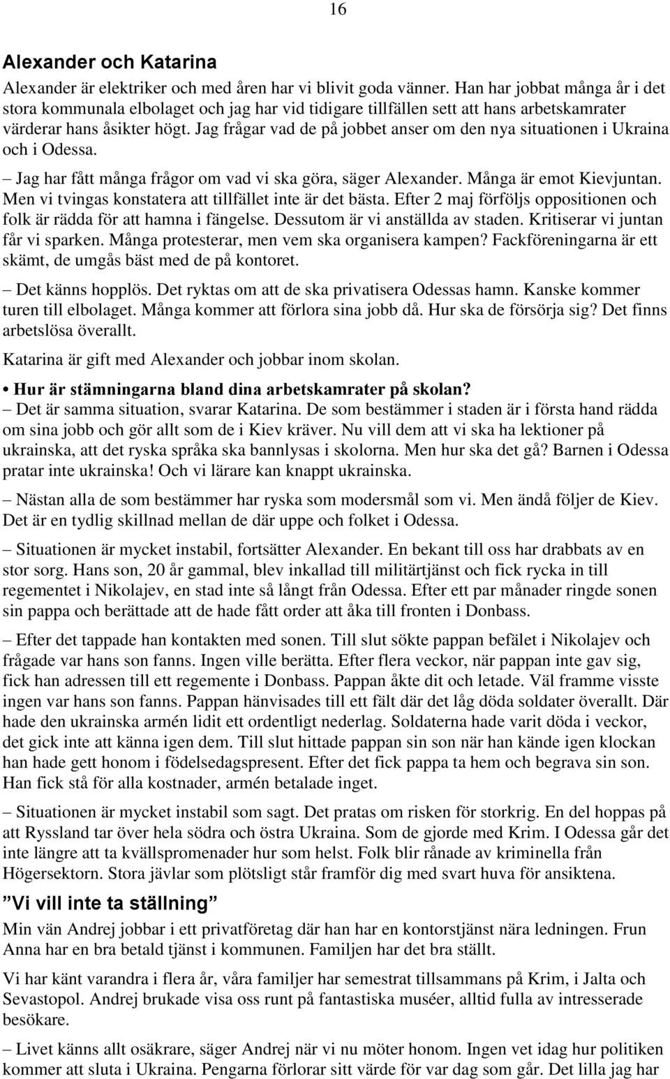 Jag frågar vad de på jobbet anser om den nya situationen i Ukraina och i Odessa. Jag har fått många frågor om vad vi ska göra, säger Alexander. Många är emot Kievjuntan.