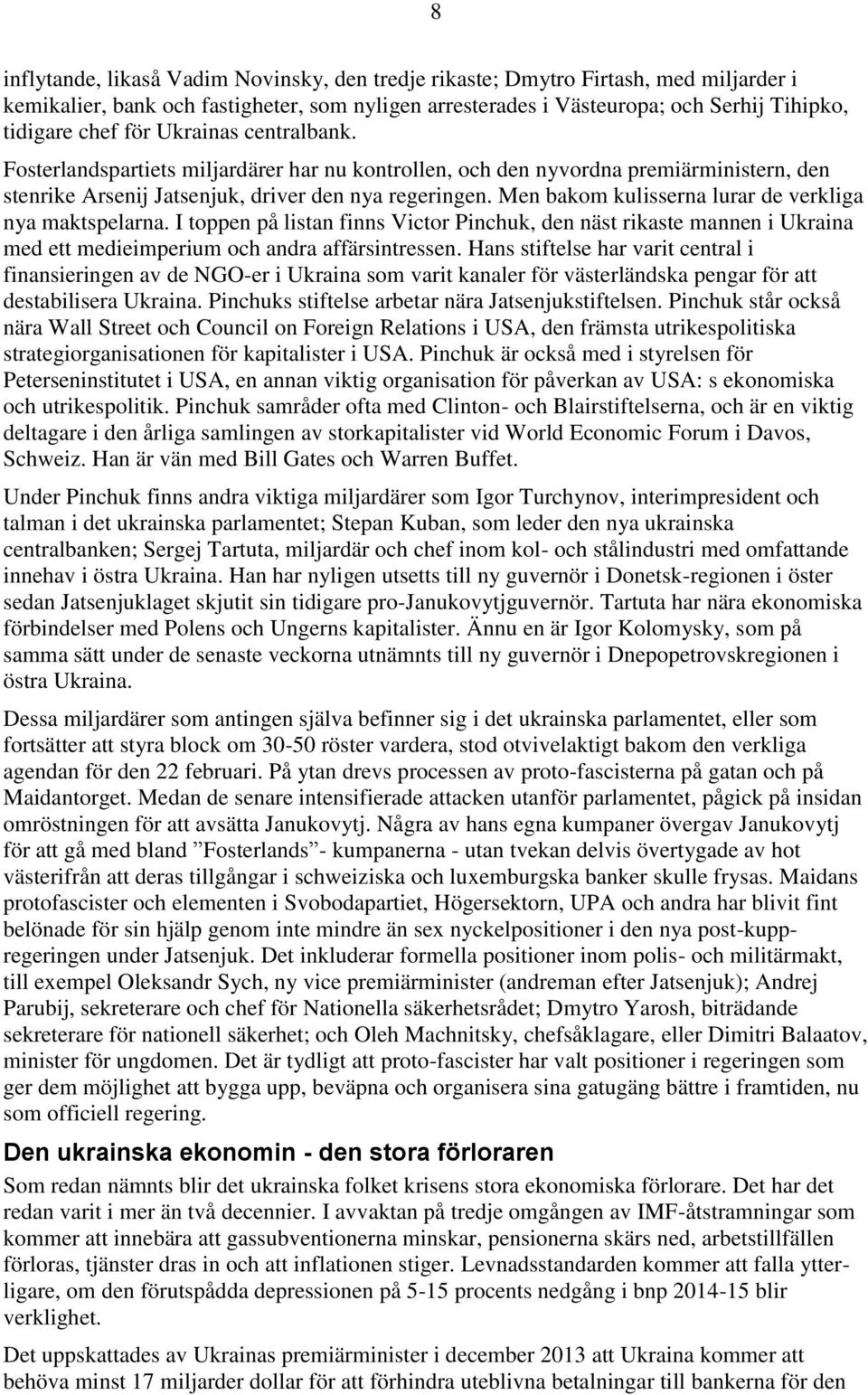 Men bakom kulisserna lurar de verkliga nya maktspelarna. I toppen på listan finns Victor Pinchuk, den näst rikaste mannen i Ukraina med ett medieimperium och andra affärsintressen.