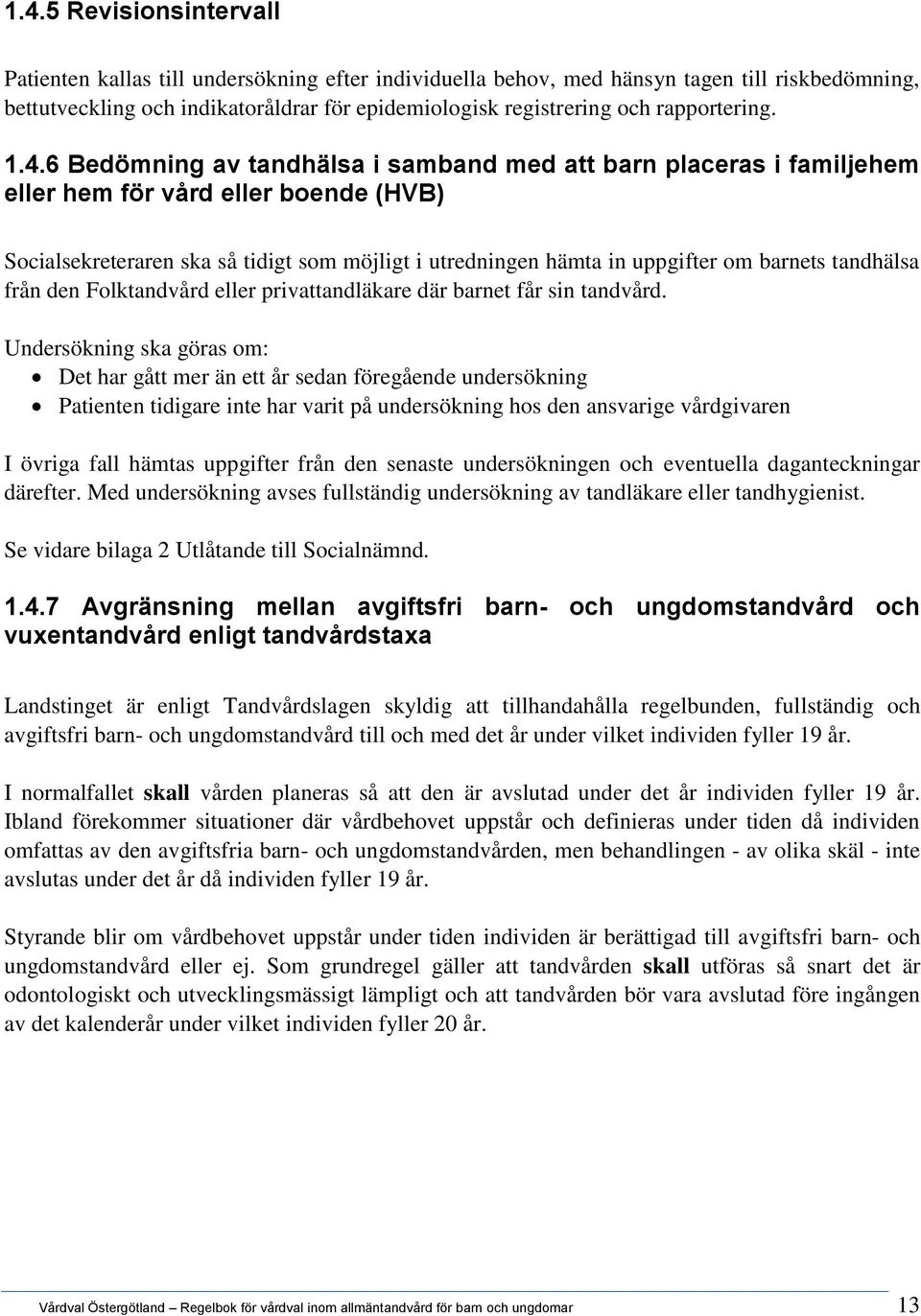 6 Bedömning av tandhälsa i samband med att barn placeras i familjehem eller hem för vård eller boende (HVB) Socialsekreteraren ska så tidigt som möjligt i utredningen hämta in uppgifter om barnets