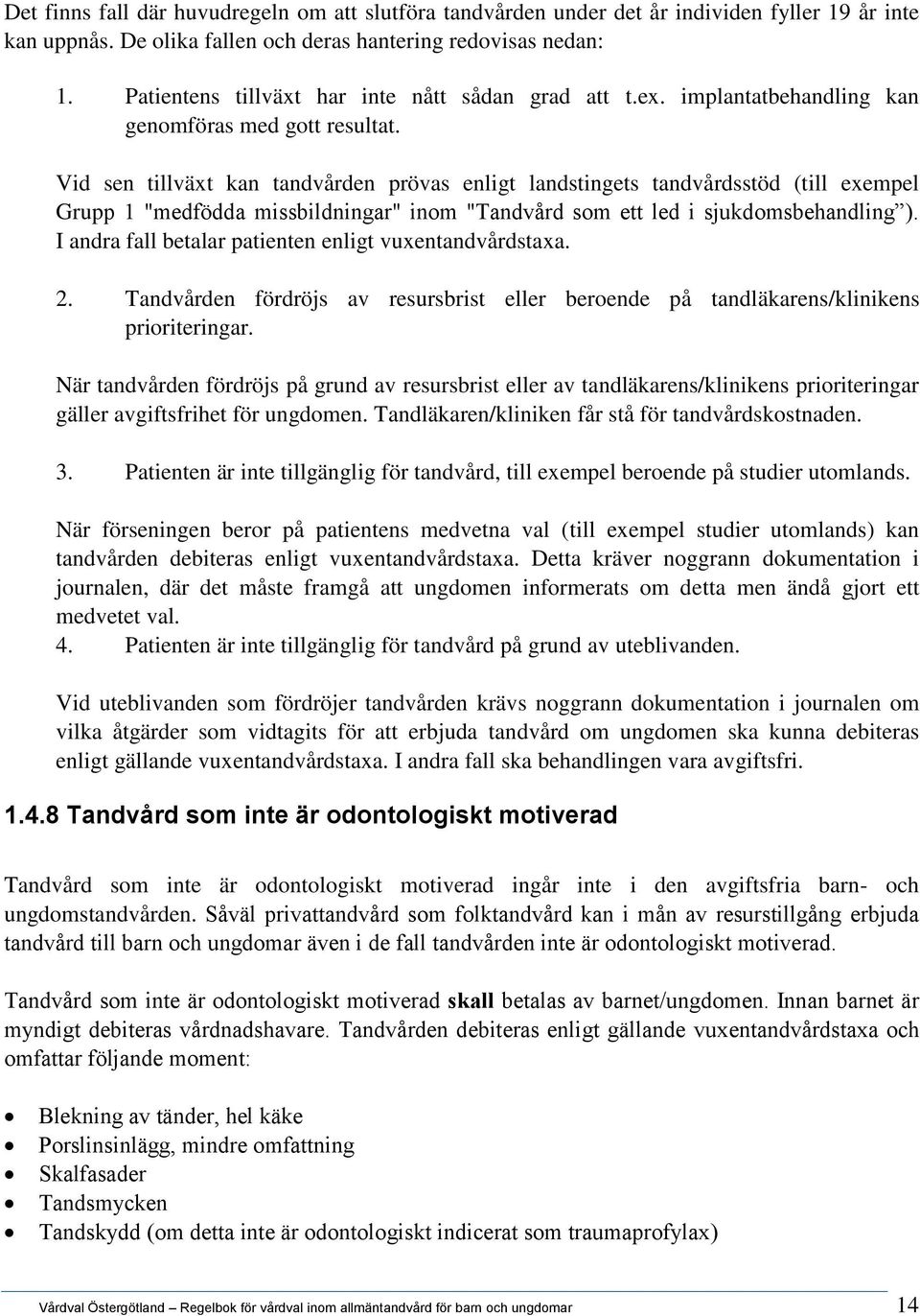 Vid sen tillväxt kan tandvården prövas enligt landstingets tandvårdsstöd (till exempel Grupp 1 "medfödda missbildningar" inom "Tandvård som ett led i sjukdomsbehandling ).