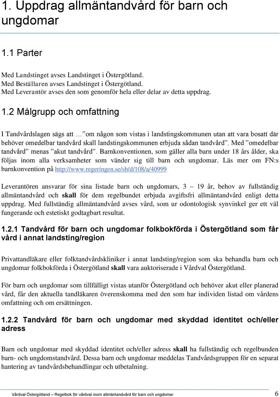 2 Målgrupp och omfattning I Tandvårdslagen sägs att om någon som vistas i landstingskommunen utan att vara bosatt där behöver omedelbar tandvård skall landstingskommunen erbjuda sådan tandvård.