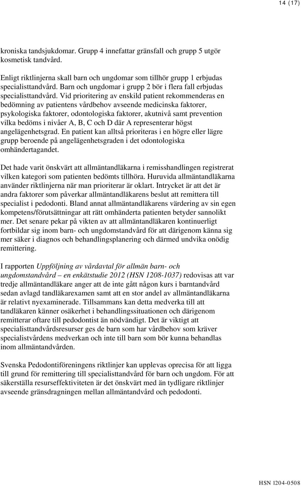 Vid prioritering av enskild patient rekommenderas en bedömning av patientens vårdbehov avseende medicinska faktorer, psykologiska faktorer, odontologiska faktorer, akutnivå samt prevention vilka