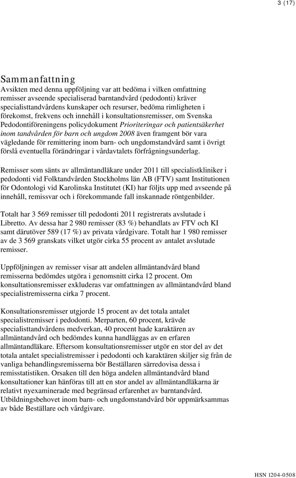 2008 även framgent bör vara vägledande för remittering inom barn- och ungdomstandvård samt i övrigt förslå eventuella förändringar i vårdavtalets förfrågningsunderlag.