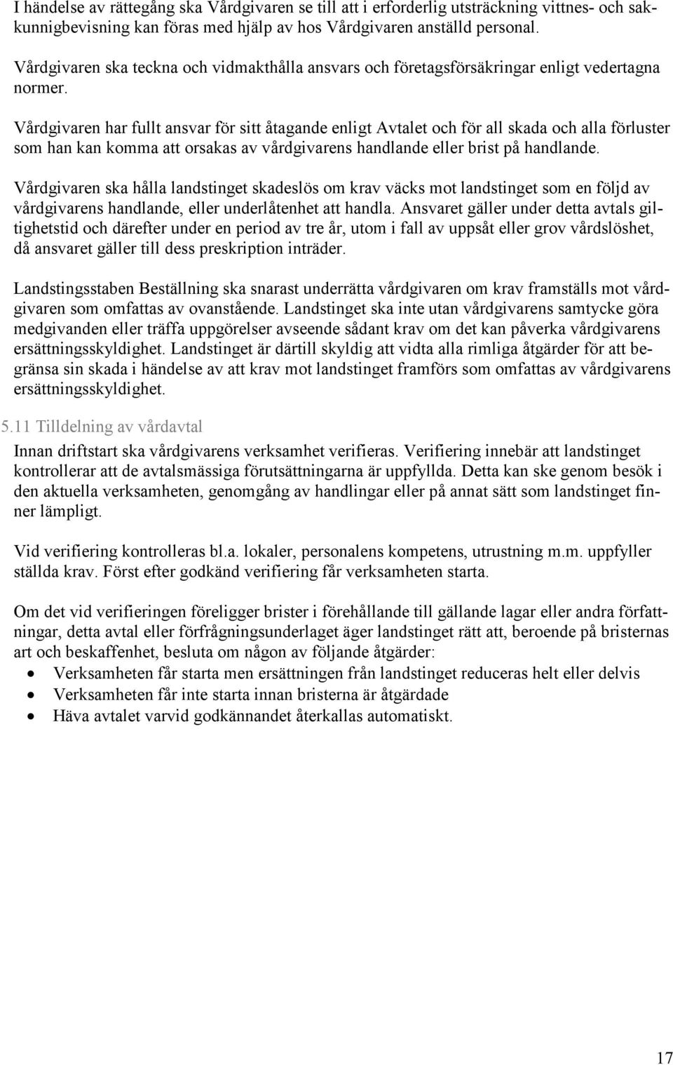 Vårdgivaren har fullt ansvar för sitt åtagande enligt Avtalet och för all skada och alla förluster som han kan komma att orsakas av vårdgivarens handlande eller brist på handlande.