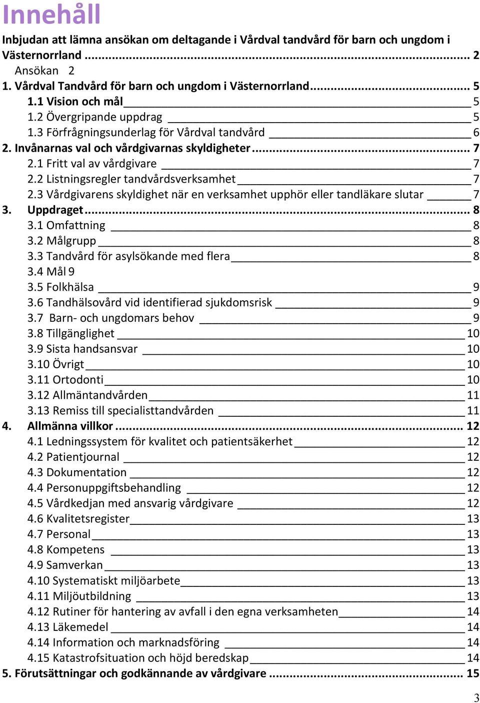 2 Listningsregler tandvårdsverksamhet 7 2.3 Vårdgivarens skyldighet när en verksamhet upphör eller tandläkare slutar 7 3. Uppdraget... 8 3.1 Omfattning 8 3.2 Målgrupp 8 3.