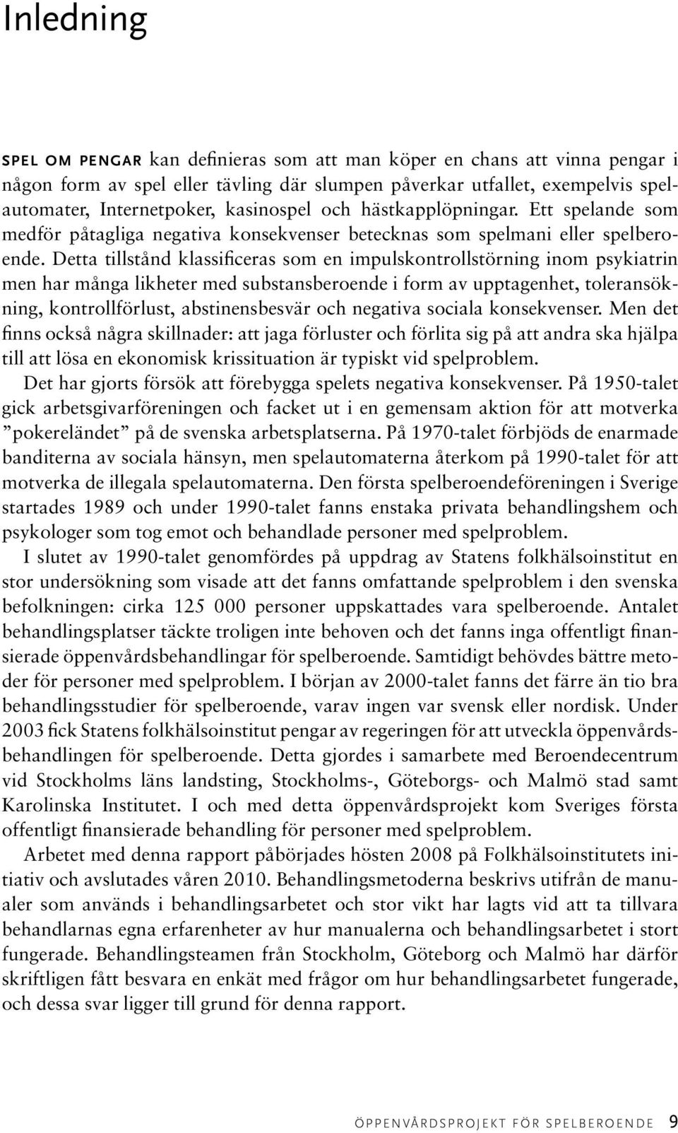 Detta tillstånd klassificeras som en impulskontrollstörning inom psykiatrin men har många likheter med substansberoende i form av upptagenhet, toleransökning, kontrollförlust, abstinensbesvär och