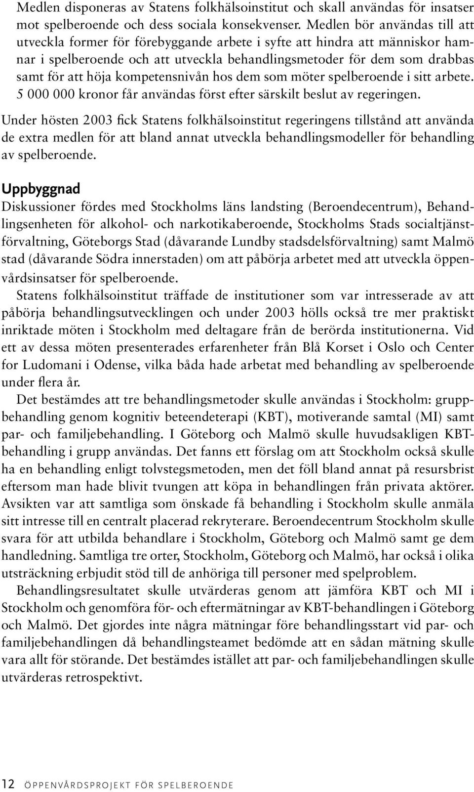 kompetensnivån hos dem som möter spelberoende i sitt arbete. 5 000 000 kronor får användas först efter särskilt beslut av regeringen.