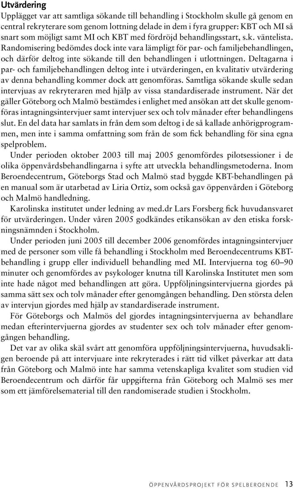 Randomisering bedömdes dock inte vara lämpligt för par- och familjebehandlingen, och därför deltog inte sökande till den behandlingen i utlottningen.