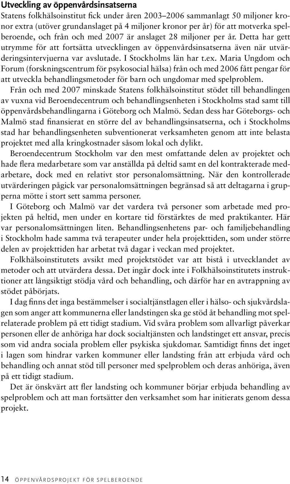 I Stockholms län har t.ex. Maria Ungdom och Forum (forskningscentrum för psykosocial hälsa) från och med 2006 fått pengar för att utveckla behandlingsmetoder för barn och ungdomar med spelproblem.