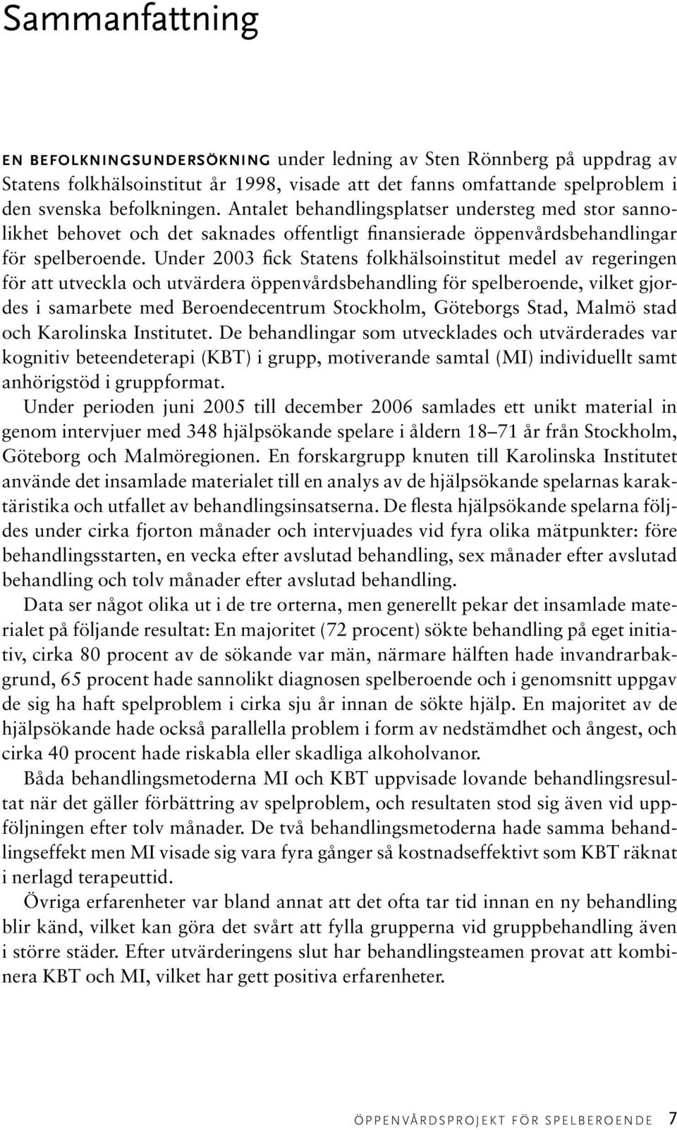 Under 2003 fick Statens folkhälsoinstitut medel av regeringen för att utveckla och utvärdera öppenvårdsbehandling för spelberoende, vilket gjordes i samarbete med Beroendecentrum Stockholm, Göteborgs