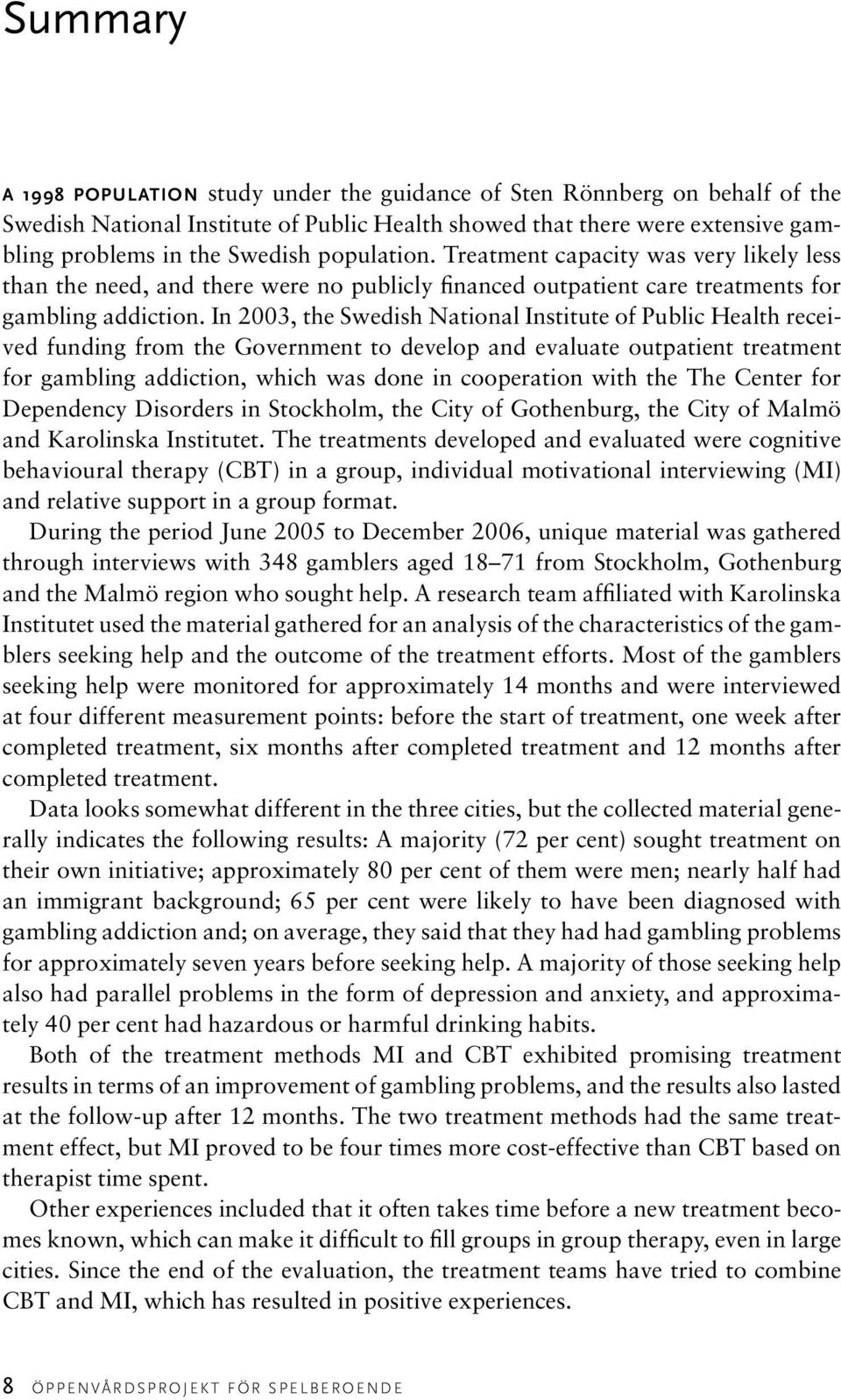 In 2003, the Swedish National Institute of Public Health received funding from the Government to develop and evaluate outpatient treatment for gambling addiction, which was done in cooperation with