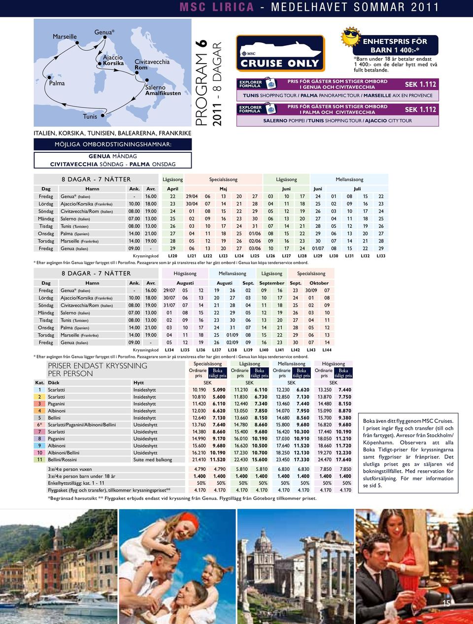 112 TUNIS SHOPPING TOUR / PALMA PANORAMIC TOUR / MARSEILLE AIX EN PROVENCE EXPLORER FORMULA ENHETSPRIS FÖR BARN 1 400:-* *Barn under 18 år betalar endast 1 400:- om de delar hytt med två fullt
