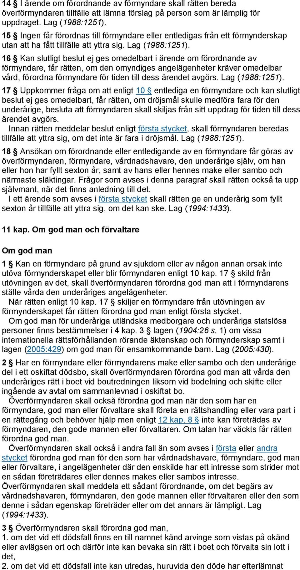 16 Kan slutligt beslut ej ges omedelbart i ärende om förordnande av förmyndare, får rätten, om den omyndiges angelägenheter kräver omedelbar vård, förordna förmyndare för tiden till dess ärendet