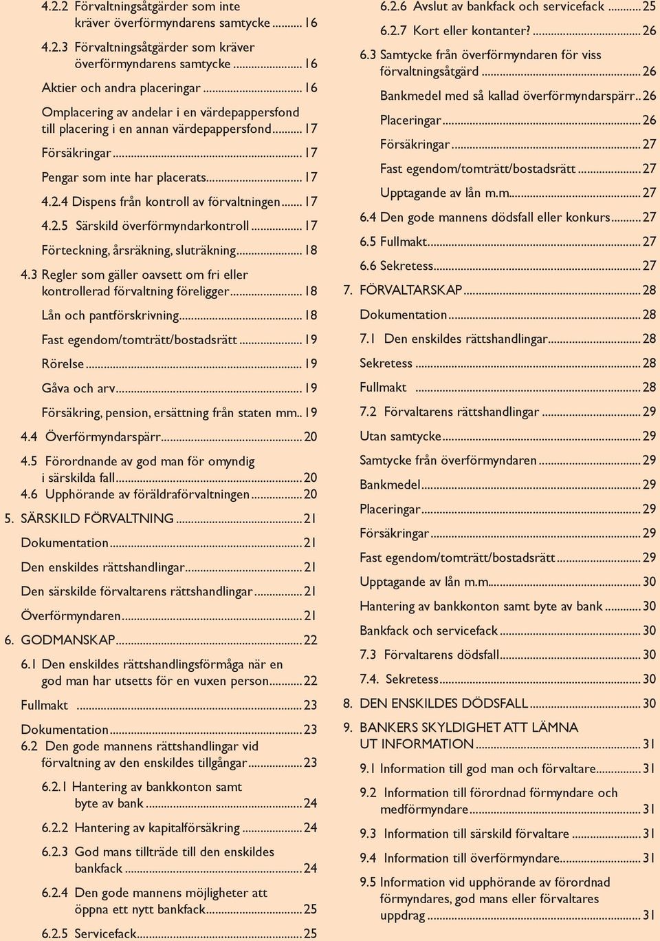 .. 17 4.2.5 Särskild överförmyndarkontroll...17 Förteckning, årsräkning, sluträkning...18 4.3 Regler som gäller oavsett om fri eller kontrollerad förvaltning föreligger...18 Lån och pantförskrivning.