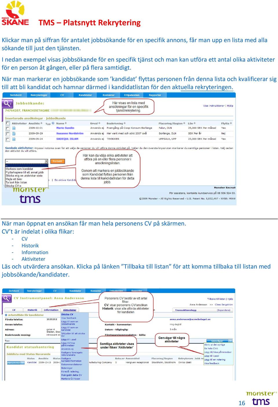 När man markerar en jobbsökande som kandidat flyttas personen från denna lista och kvalificerar sig till att bli kandidat och hamnar därmed i kandidatlistan för den aktuella