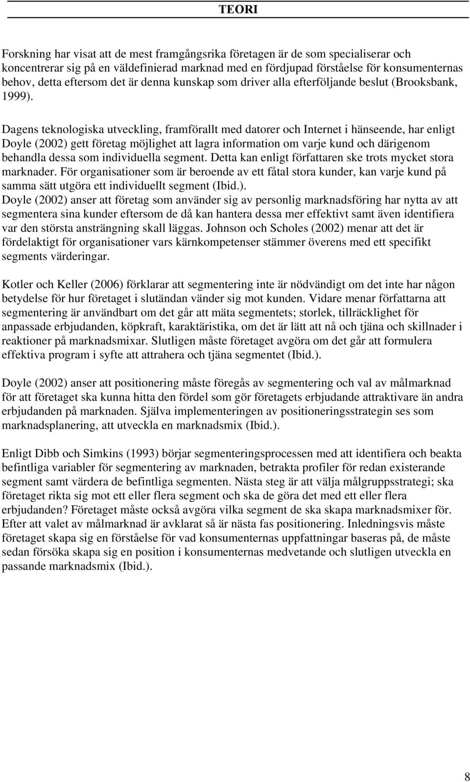 Dagens teknologiska utveckling, framförallt med datorer och Internet i hänseende, har enligt Doyle (2002) gett företag möjlighet att lagra information om varje kund och därigenom behandla dessa som