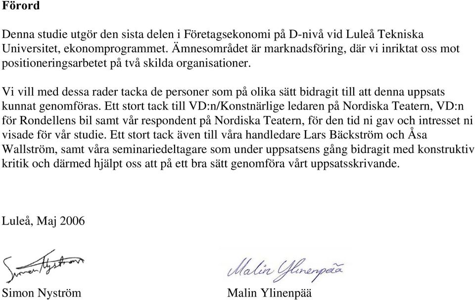 Vi vill med dessa rader tacka de personer som på olika sätt bidragit till att denna uppsats kunnat genomföras.