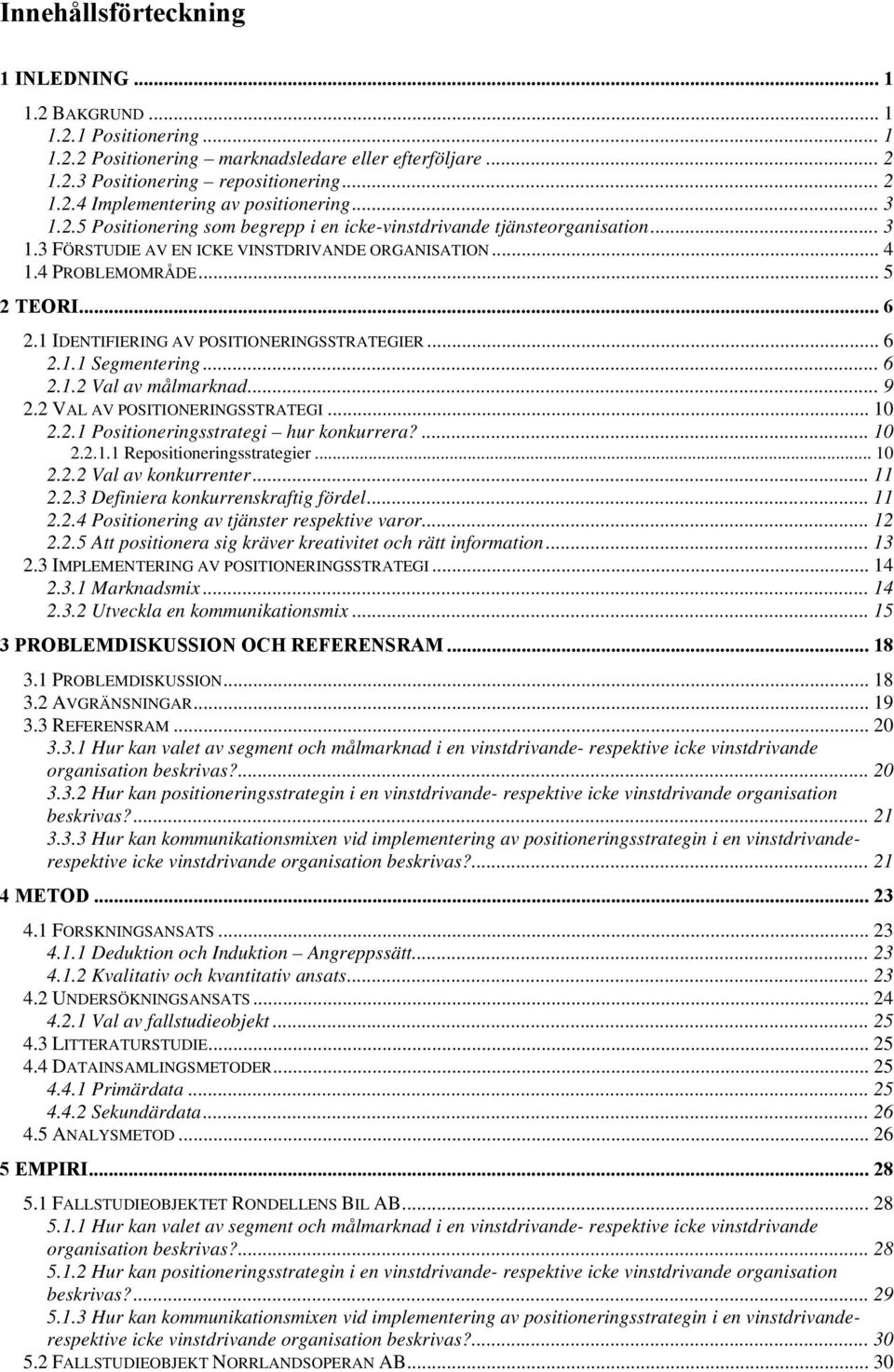 1 IDENTIFIERING AV POSITIONERINGSSTRATEGIER... 6 2.1.1 Segmentering... 6 2.1.2 Val av målmarknad... 9 2.2 VAL AV POSITIONERINGSSTRATEGI... 10 2.2.1 Positioneringsstrategi hur konkurrera?... 10 2.2.1.1 Repositioneringsstrategier.