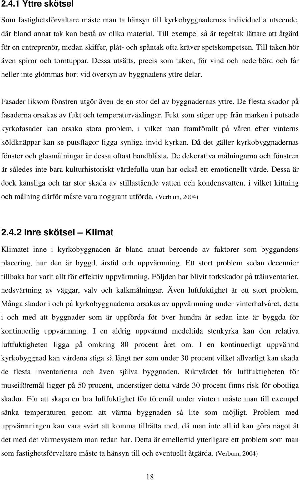 Dessa utsätts, precis som taken, för vind och nederbörd och får heller inte glömmas bort vid översyn av byggnadens yttre delar. Fasader liksom fönstren utgör även de en stor del av byggnadernas yttre.