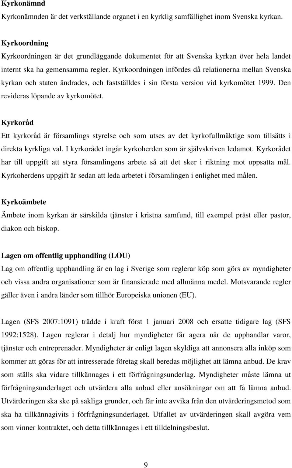 Kyrkoordningen infördes då relationerna mellan Svenska kyrkan och staten ändrades, och fastställdes i sin första version vid kyrkomötet 1999. Den revideras löpande av kyrkomötet.