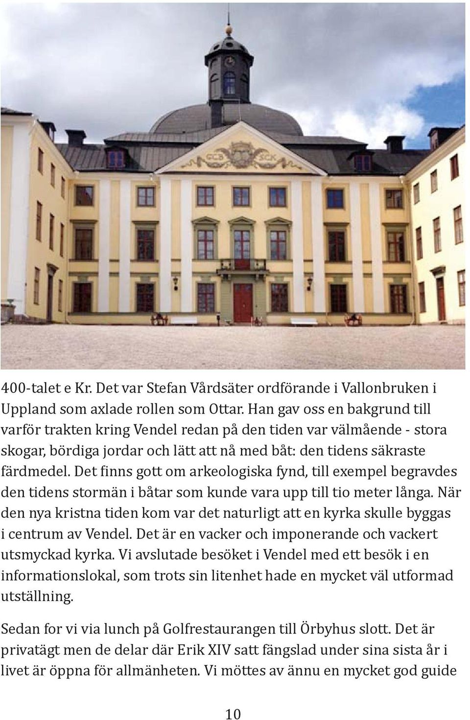 Det inns gott om arkeologiska fynd, till exempel begravdes den tidens stormän i båtar som kunde vara upp till tio meter långa.