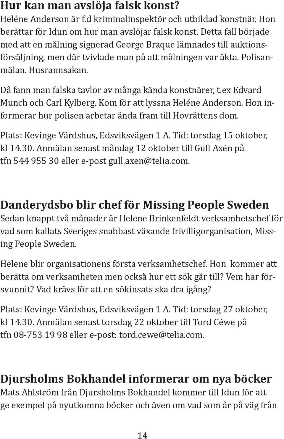 Då fann man falska tavlor av många kända konstnärer, t.ex Edvard Munch och Carl Kylberg. Kom för att lyssna Heléne Anderson. Hon informerar hur polisen arbetar ända fram till Hovrättens dom.