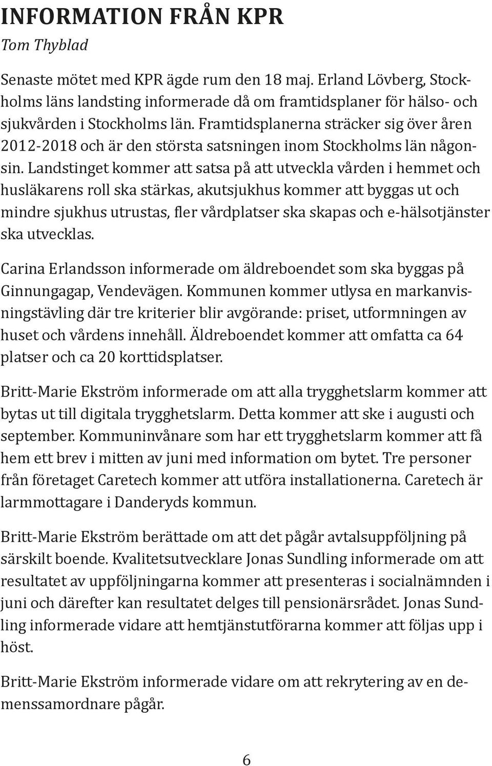 Landstinget kommer att satsa på att utveckla vården i hemmet och husläkarens roll ska stärkas, akutsjukhus kommer att byggas ut och mindre sjukhus utrustas, ler vårdplatser ska skapas och