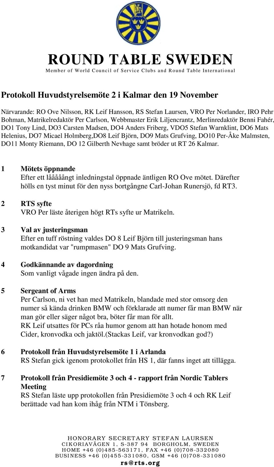 DO10 Per-Åke Malmsten, DO11 Monty Riemann, DO 12 Gilberth Nevhage samt bröder ut RT 26 Kalmar. 1 Mötets öppnande Efter ett lååååångt inledningstal öppnade äntligen RO Ove mötet.