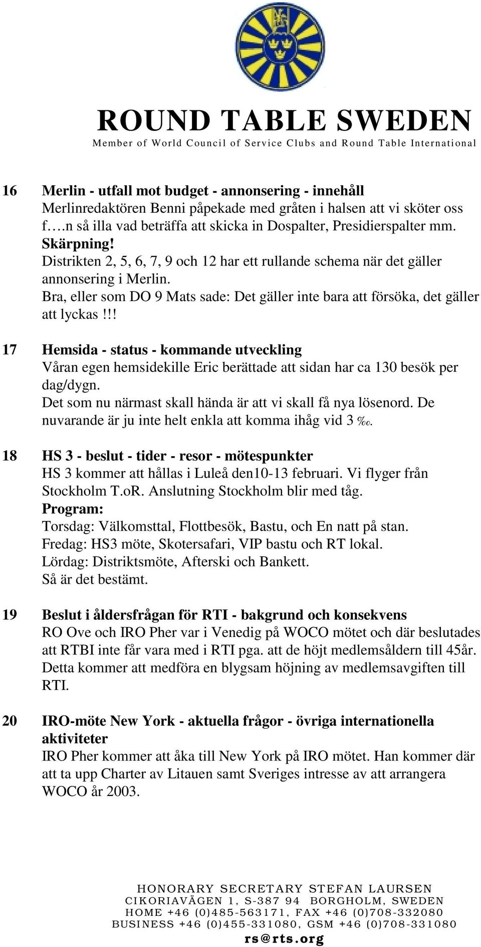 !! 17 Hemsida - status - kommande utveckling Våran egen hemsidekille Eric berättade att sidan har ca 130 besök per dag/dygn. Det som nu närmast skall hända är att vi skall få nya lösenord.