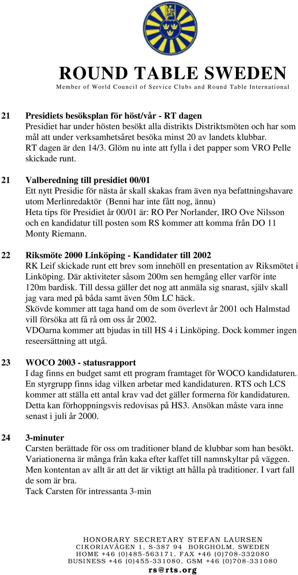 21 Valberedning till presidiet 00/01 Ett nytt Presidie för nästa år skall skakas fram även nya befattningshavare utom Merlinredaktör (Benni har inte fått nog, ännu) Heta tips för Presidiet år 00/01