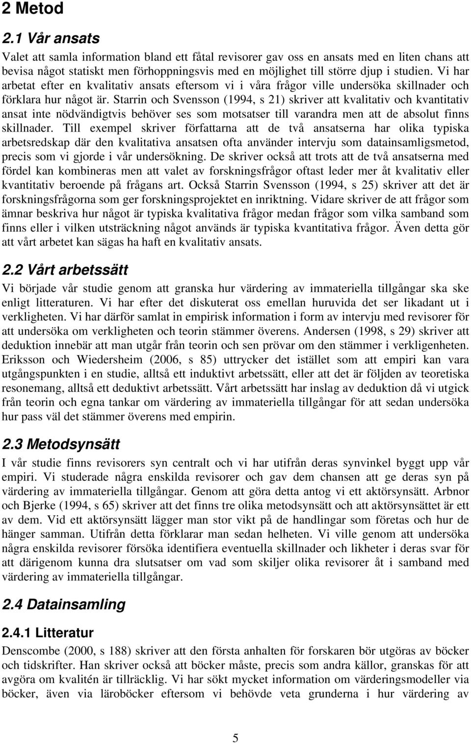 Vi har arbetat efter en kvalitativ ansats eftersom vi i våra frågor ville undersöka skillnader och förklara hur något är.