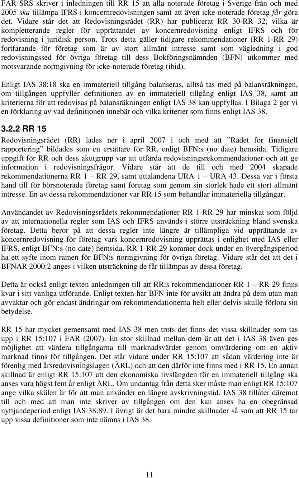 Trots detta gäller tidigare rekommendationer (RR 1-RR 29) fortfarande för företag som är av stort allmänt intresse samt som vägledning i god redovisningssed för övriga företag till dess