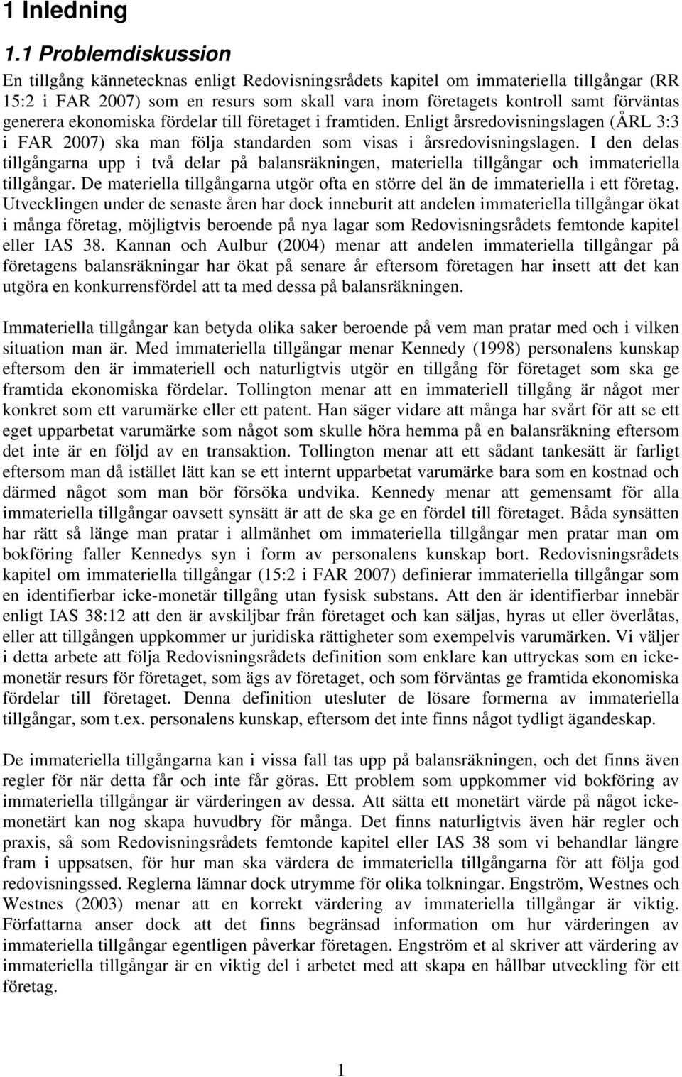 generera ekonomiska fördelar till företaget i framtiden. Enligt årsredovisningslagen (ÅRL 3:3 i FAR 2007) ska man följa standarden som visas i årsredovisningslagen.