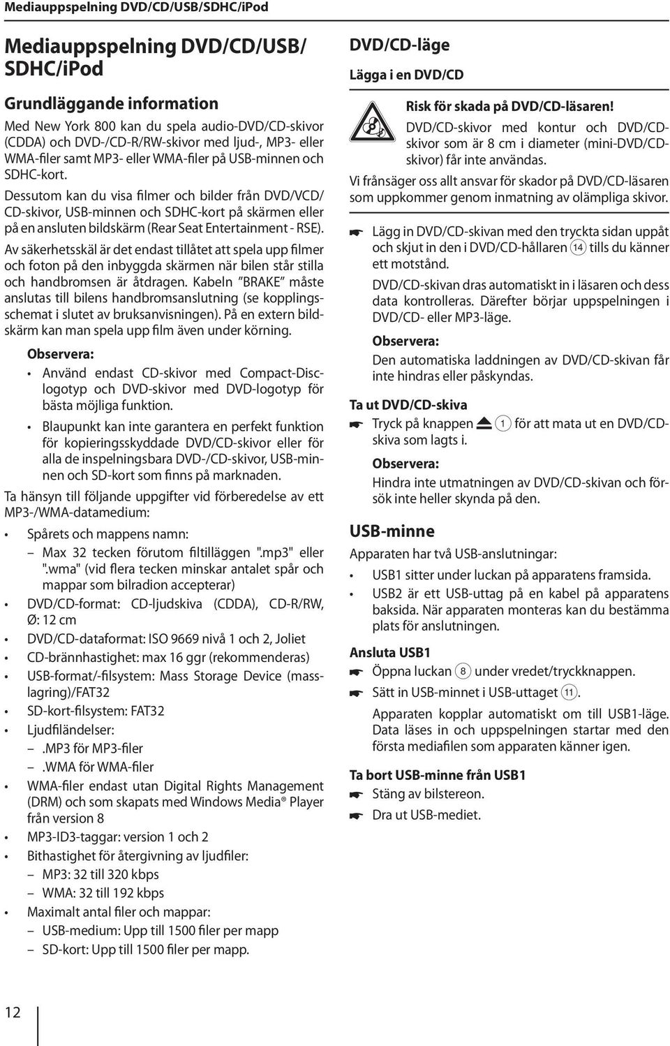 Dessutom kan du visa filmer och bilder från DVD/VCD/ CD-skivor, USB-minnen och SDHC-kort på skärmen eller på en ansluten bildskärm (Rear Seat Entertainment - RSE).