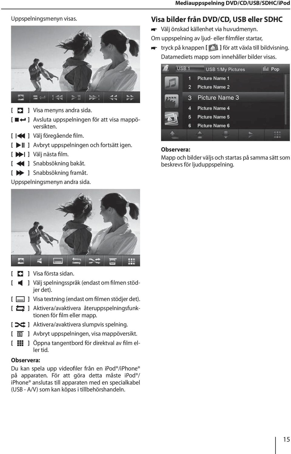 [ ] Avsluta uppspelningen för att visa mappöversikten. [ ] Välj föregående film. [ ] Avbryt uppspelningen och fortsätt igen. [ ] Välj nästa film. [ ] Snabbsökning bakåt. [ ] Snabbsökning framåt.