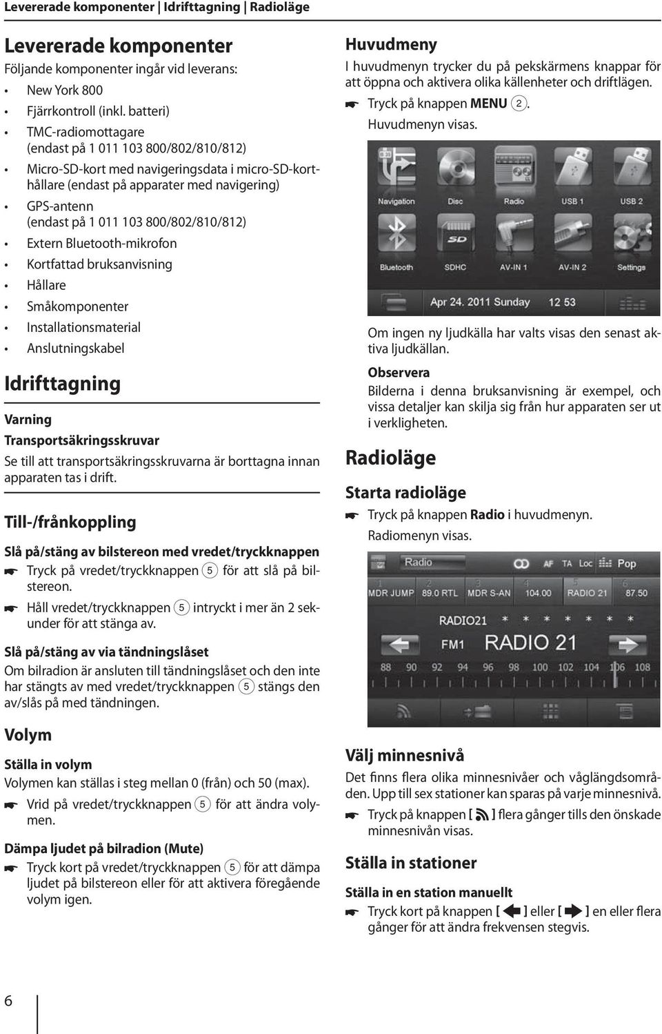 800/802/810/812) Extern Bluetooth-mikrofon Kortfattad bruksanvisning Hållare Småkomponenter Installationsmaterial Anslutningskabel Idrifttagning Varning Transportsäkringsskruvar Se till att